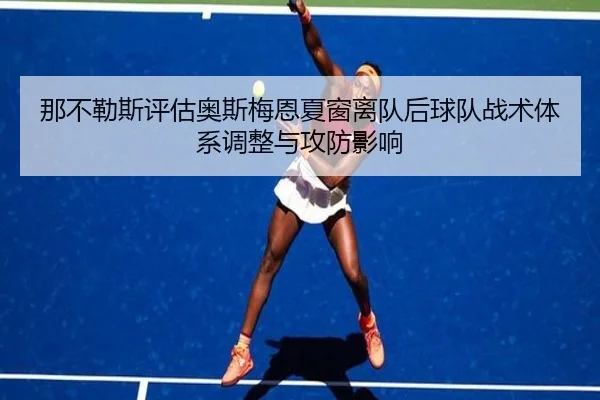 那不勒斯评估奥斯梅恩夏窗离队后球队战术体系调整与攻防影响